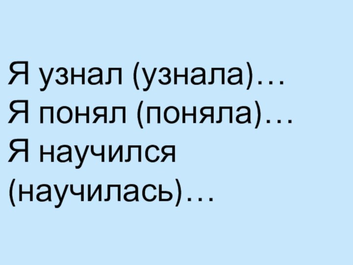 Я узнал (узнала)…Я понял (поняла)…Я научился (научилась)…