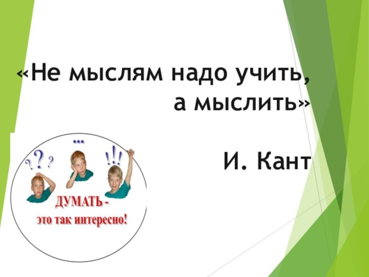 «Не мыслям надо учить, а мыслить»    И. Кант