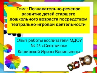 Презентация опыта работы по теме: Познавательно-речевое развитие детей старшего дошкольного возраста посредством театрально-игровой деятельности презентация по окружающему миру