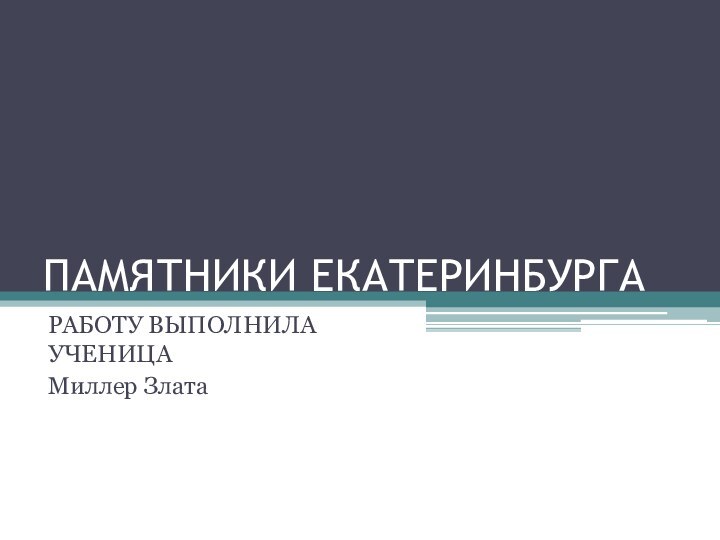 ПАМЯТНИКИ ЕКАТЕРИНБУРГАРАБОТУ ВЫПОЛНИЛА УЧЕНИЦА Миллер Злата