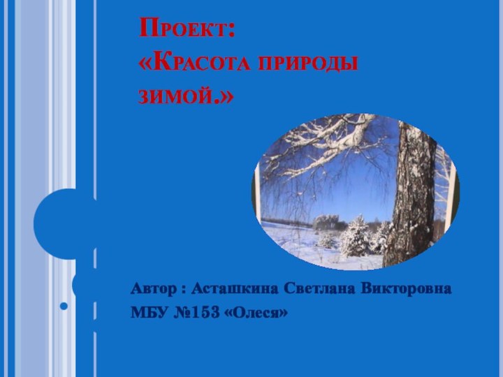 Проект: «Красота природы зимой.»Автор : Асташкина Светлана Викторовна МБУ №153 «Олеся»