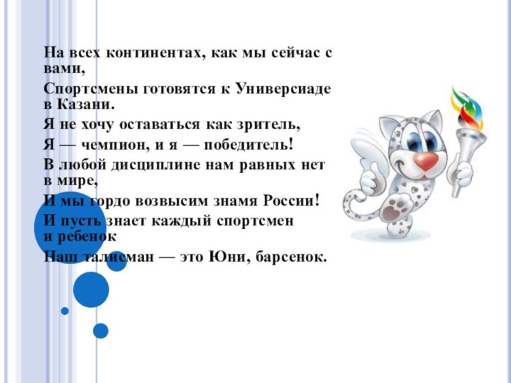 На всех континентах, как мы сейчас с вами,Спортсмены готовятся к Универсиаде в Казани.Я не хочу оставаться как зритель,Я —