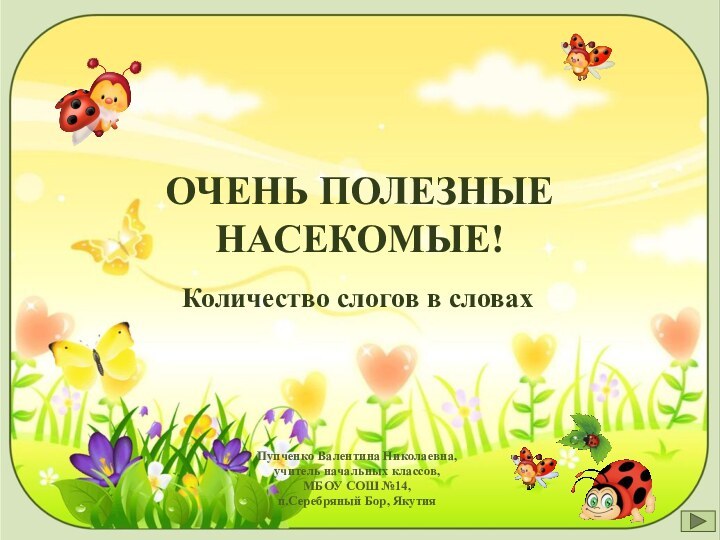 ОЧЕНЬ ПОЛЕЗНЫЕ НАСЕКОМЫЕ!Количество слогов в словахПупченко Валентина Николаевна,учитель начальных классов,МБОУ СОШ №14,п.Серебряный Бор, Якутия