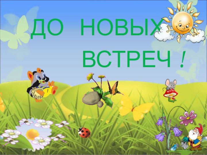 ДО  НОВЫХ      ВСТРЕЧ !