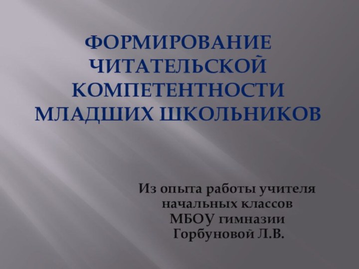 Формирование читательской компетентности младших школьниковИз опыта работы учителя начальных классов  МБОУ гимназии  Горбуновой Л.В.