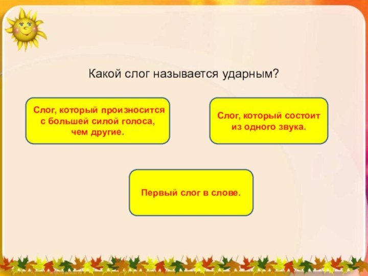 Какой слог называется ударным?Слог, который произносится с большей силой голоса, чем другие.Первый