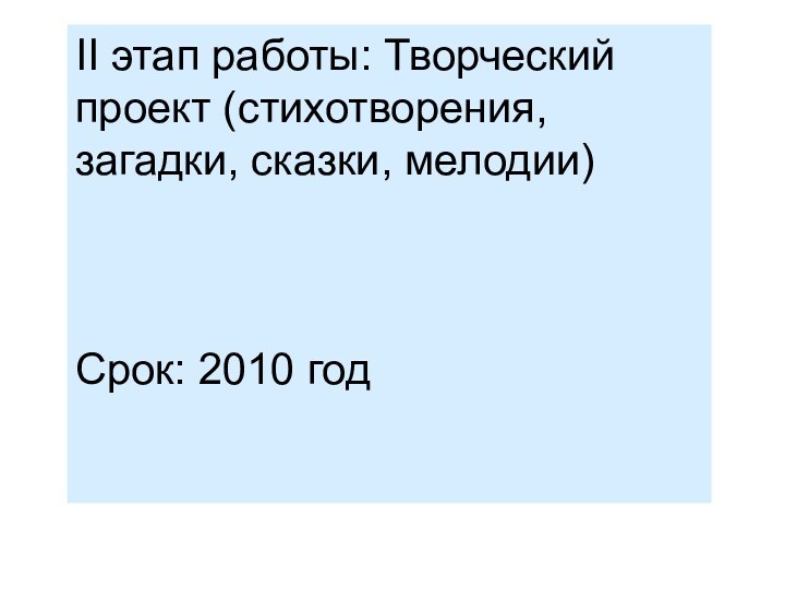 II этап работы: Творческий проект (стихотворения, загадки, сказки, мелодии)Срок: 2010 год