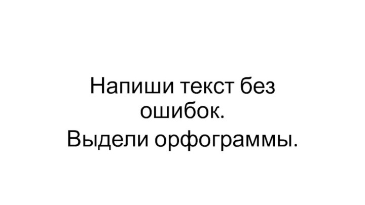 Напиши текст без ошибок.Выдели орфограммы.