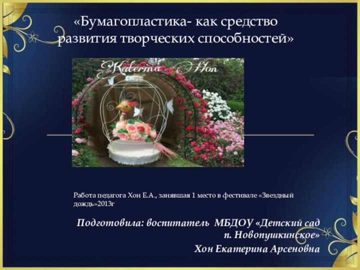 «Бумагопластика- как средство развития творческих способностей»Подготовила: воспитатель МБДОУ «Детский сад п. Новопушкинское»Хон