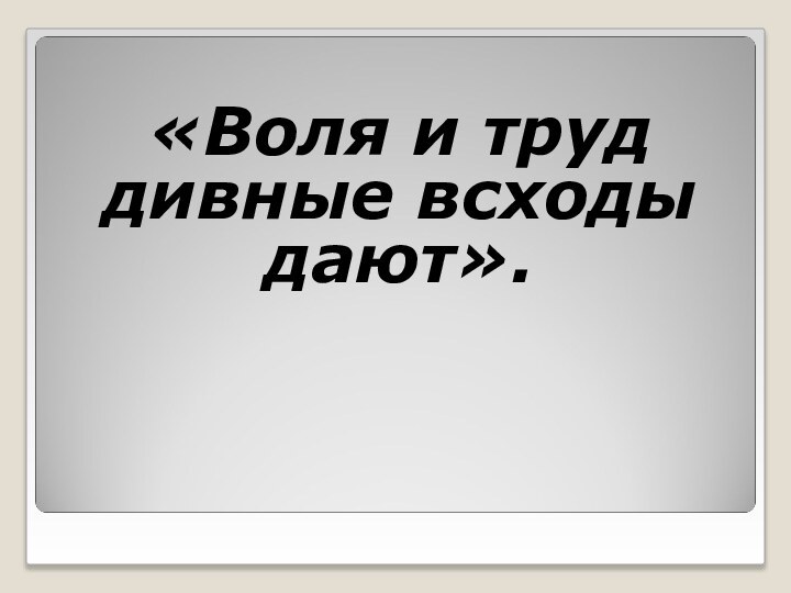 «Воля и труд дивные всходы дают».