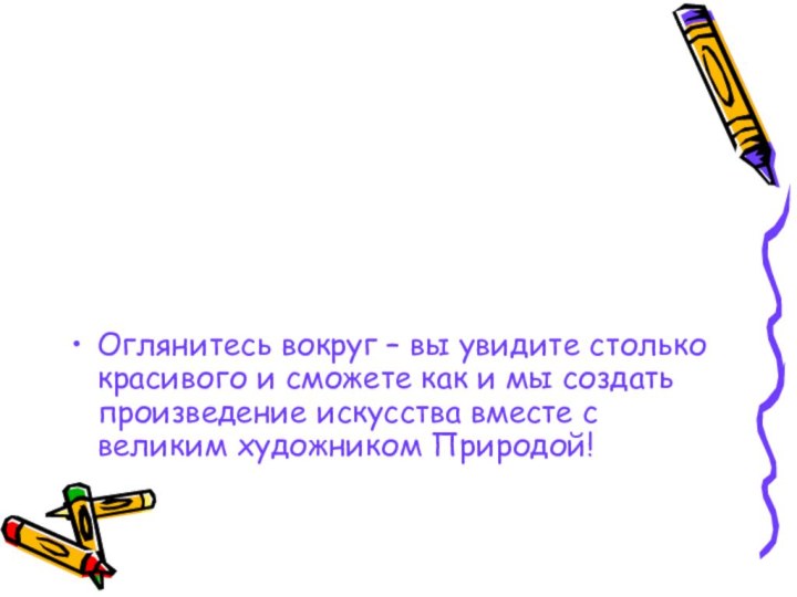 Оглянитесь вокруг – вы увидите столько красивого и сможете как и мы