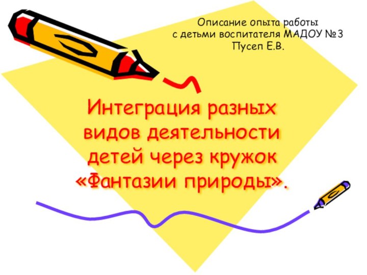 Интеграция разных видов деятельности детей через кружок «Фантазии природы».Описание опыта работы с