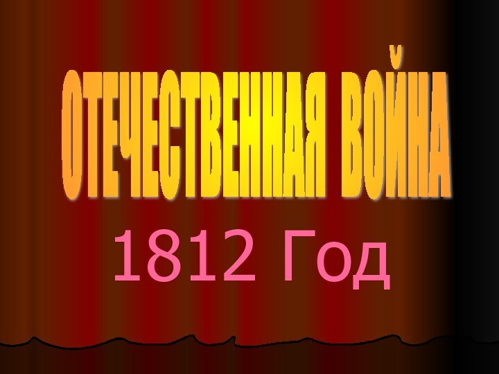 1812 ГодОТЕЧЕСТВЕННАЯ ВОЙНА