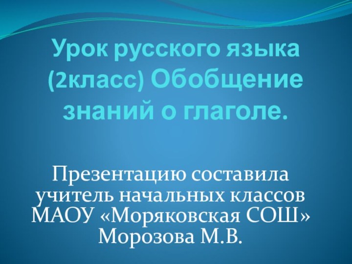 Урок русского языка (2класс) Обобщение знаний о глаголе. Презентацию составила учитель начальных