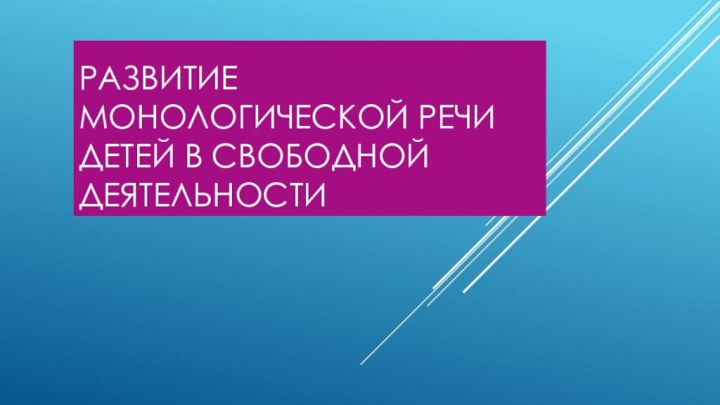 Развитие монологической речи детей в свободной деятельности