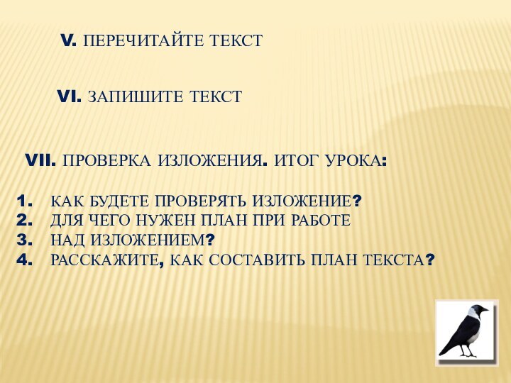 V. ПЕРЕЧИТАЙТЕ ТЕКСТVI. ЗАПИШИТЕ ТЕКСТVII. ПРОВЕРКА ИЗЛОЖЕНИЯ. ИТОГ УРОКА:КАК БУДЕТЕ ПРОВЕРЯТЬ ИЗЛОЖЕНИЕ?ДЛЯ