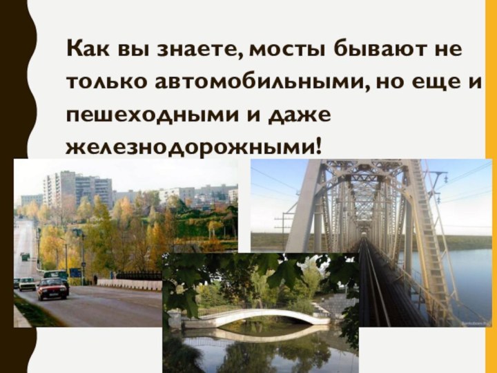 Как вы знаете, мосты бывают не только автомобильными, но еще и пешеходными и даже железнодорожными!