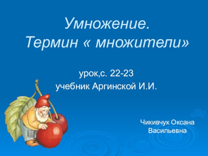 Умножение. Термин « множители»урок,с. 22-23учебник Аргинской И.И.Чикивчук Оксана Васильевна