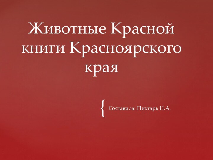 Составила: Пихтарь Н.А.Животные Красной книги Красноярского края