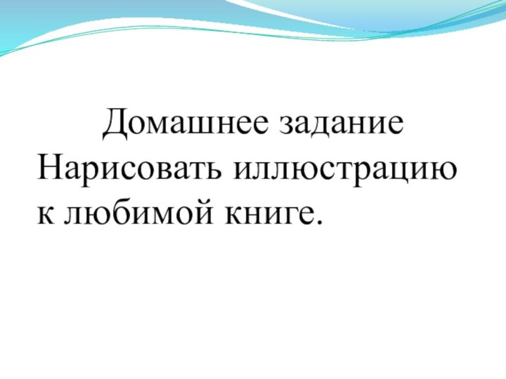 Домашнее заданиеНарисовать иллюстрацию к любимой книге.