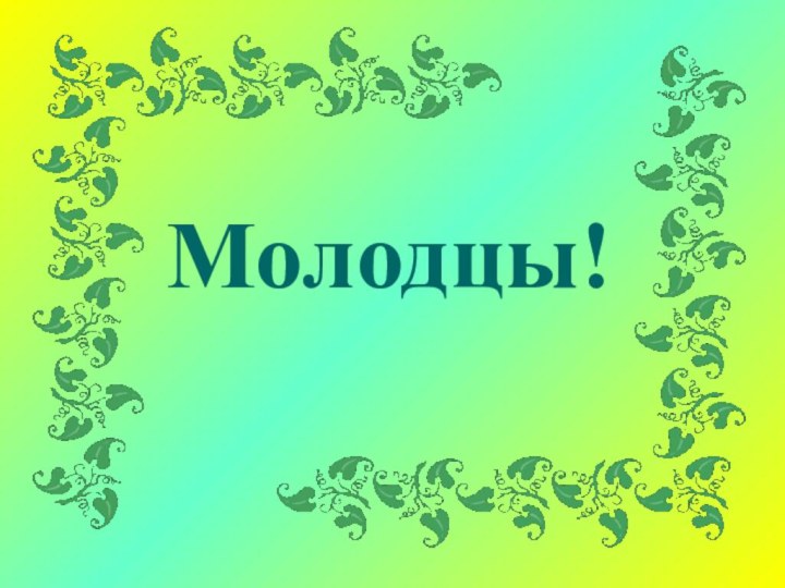 Молодцы!