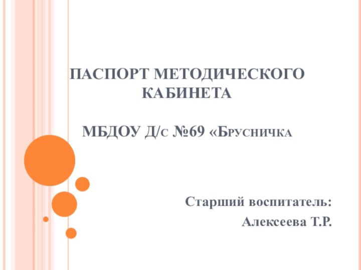 ПАСПОРТ МЕТОДИЧЕСКОГО КАБИНЕТА   МБДОУ Д/с №69 «БрусничкаСтарший воспитатель: Алексеева Т.Р.