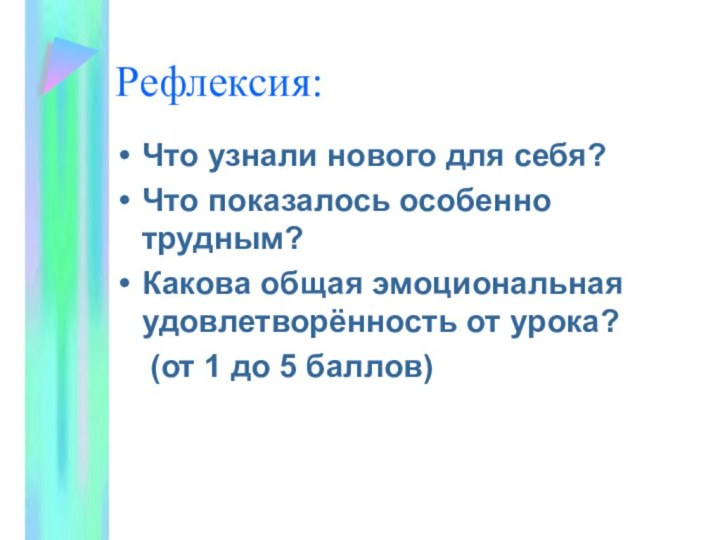 Рефлексия:Что узнали нового для себя?Что показалось особенно трудным?Какова общая эмоциональная удовлетворённость от