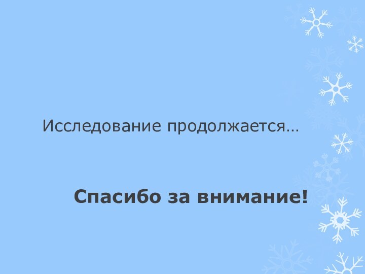 Исследование продолжается…Спасибо за внимание!