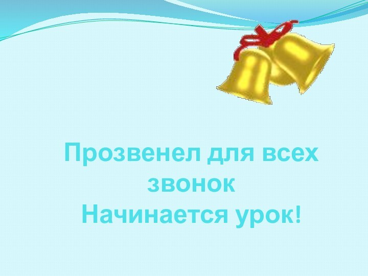 Прозвенел для всех звонок Начинается урок!