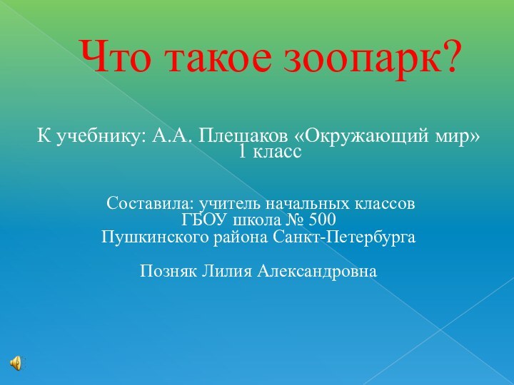 Что такое зоопарк?К учебнику: А.А. Плешаков «Окружающий мир» 1 класс Составила: учитель