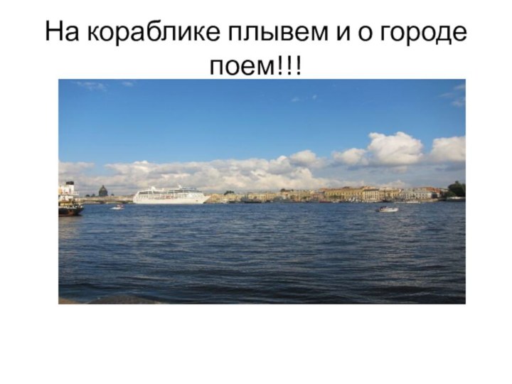 На кораблике плывем и о городе поем!!!