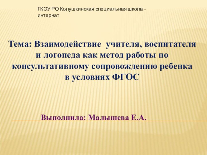 ГКОУ РО Колушкинская специальная школа - интернатТема: Взаимодействие учителя, воспитателяи логопеда как