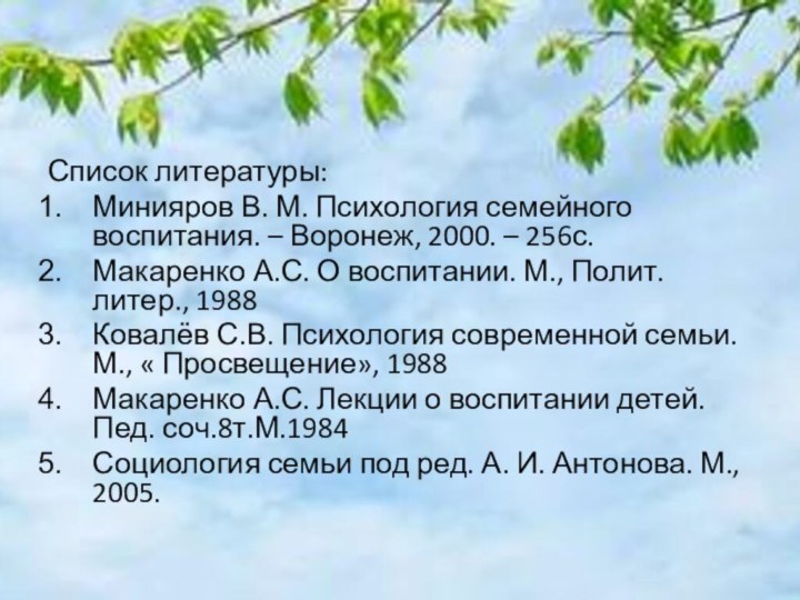 Список литературы:Минияров В. М. Психология семейного воспитания. – Воронеж, 2000. – 256с.Макаренко