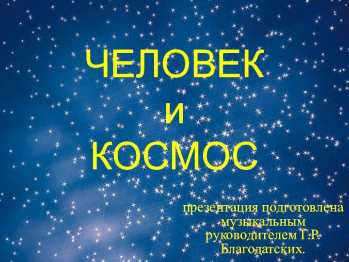 ЧЕЛОВЕК и КОСМОСпрезентация подготовлена музыкальным руководителем Г.Р.Благодатских.