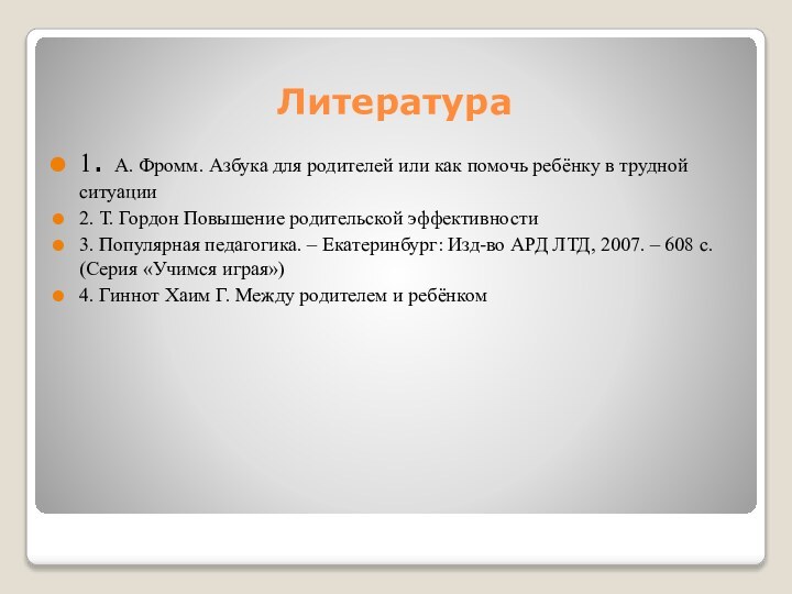 Литература1. А. Фромм. Азбука для родителей или как помочь ребёнку в трудной