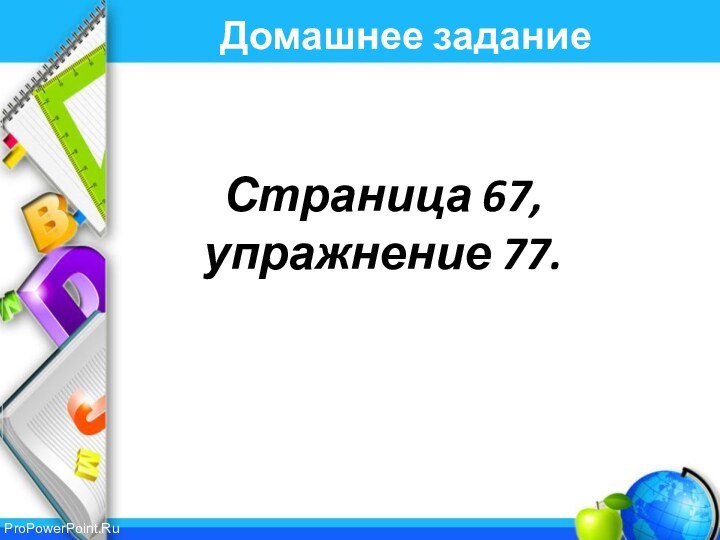 Домашнее заданиеСтраница 67, упражнение 77.