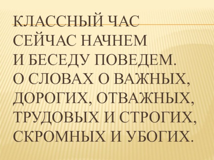 Классный час сейчас начнем И беседу поведем. О словах о важных,