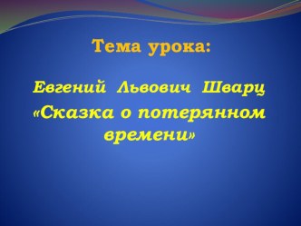 Урок по литературному чтению в 4 классе. Тема: Е.Л. Шварц. Сказка о потерянном времени план-конспект урока по чтению (4 класс)