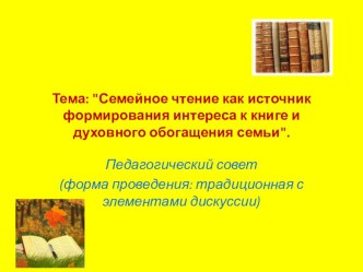 Педсовет.Тема: Семейное чтение как источник формирования интереса к книге и духовного обогащения семьи. презентация