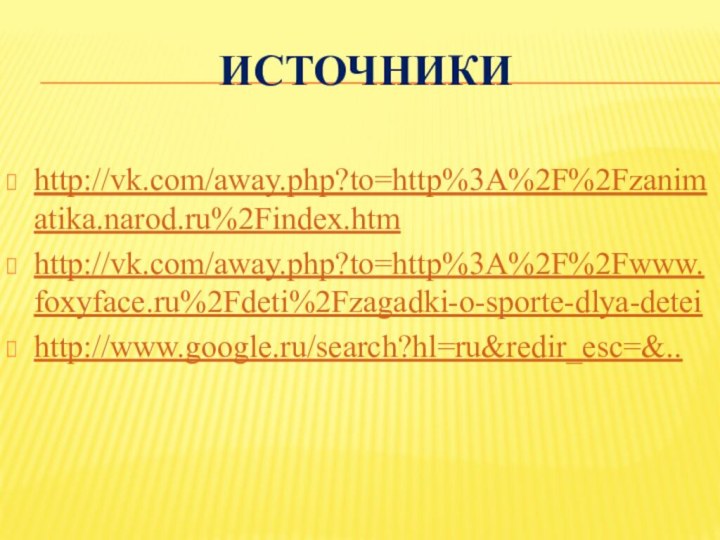 Источникиhttp://vk.com/away.php?to=http%3A%2F%2Fzanimatika.narod.ru%2Findex.htmhttp://vk.com/away.php?to=http%3A%2F%2Fwww.foxyface.ru%2Fdeti%2Fzagadki-o-sporte-dlya-deteihttp://www.google.ru/search?hl=ru&redir_esc=&..