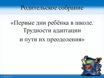 Родительское собрание в 1 классе Первые дни ребенка в школе. Трудности адаптации презентация к уроку (1 класс)