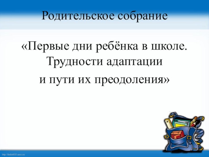 Родительское собрание«Первые дни ребёнка в школе. Трудности адаптации и пути их преодоления»