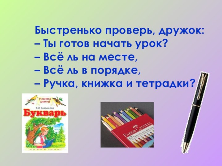 Быстренько проверь, дружок: – Ты готов начать урок? – Всё ль на