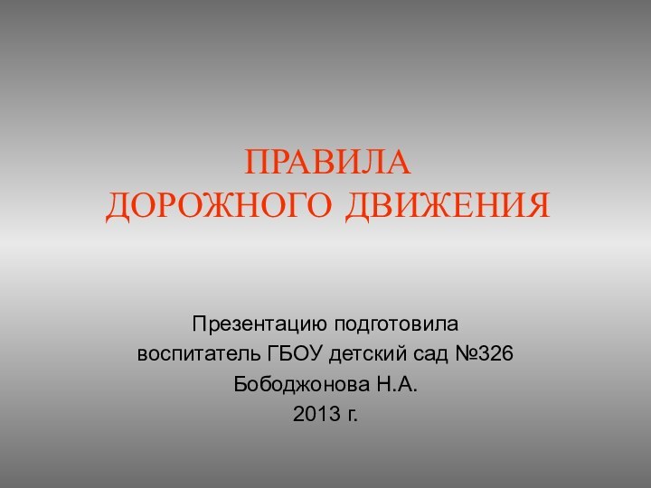 ПРАВИЛА  ДОРОЖНОГО ДВИЖЕНИЯПрезентацию подготовила воспитатель ГБОУ детский сад №326Бободжонова Н.А.2013 г.