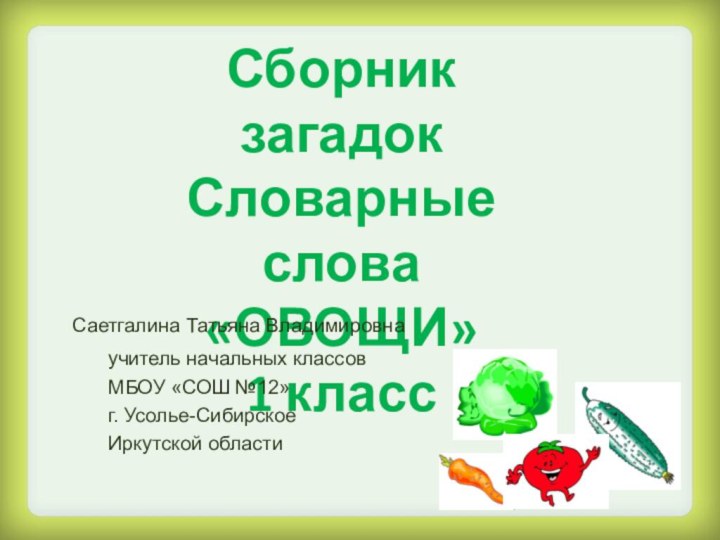 Сборник загадок Словарные слова «ОВОЩИ» 1 классСаетгалина Татьяна Владимировна	учитель начальных классов 	МБОУ