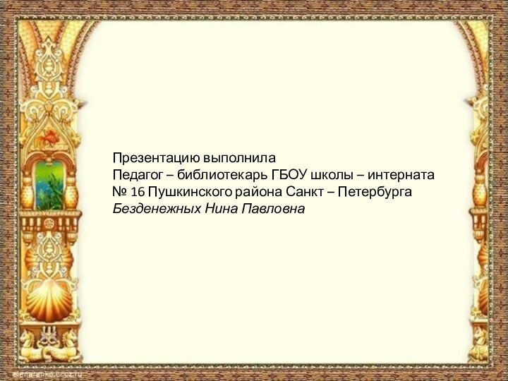Презентацию выполнилаПедагог – библиотекарь ГБОУ школы – интерната № 16 Пушкинского района