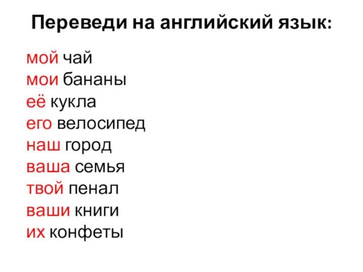 Переведи на английский язык: мой чаймои бананыеё куклаего велосипеднаш городваша семьятвой пеналваши книгиих конфеты