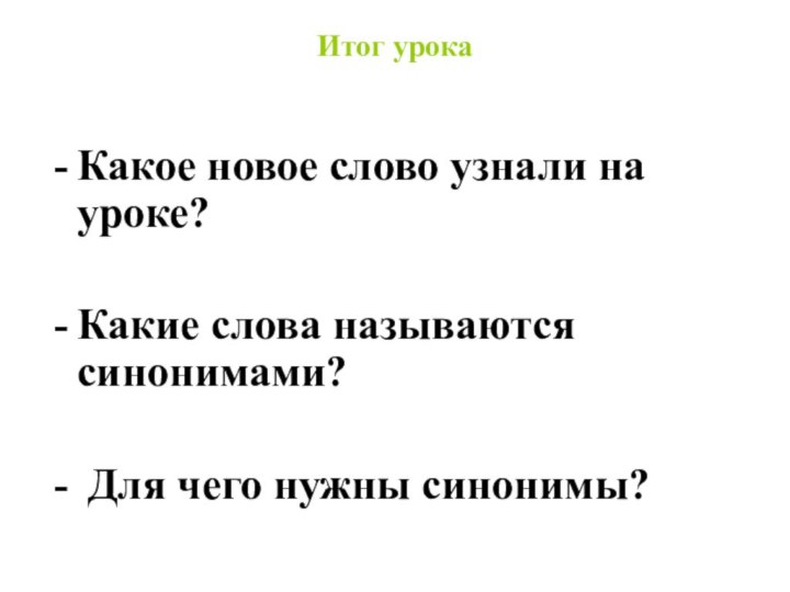 Итог урокаКакое новое слово узнали на уроке?Какие слова называются синонимами? Для чего нужны синонимы?