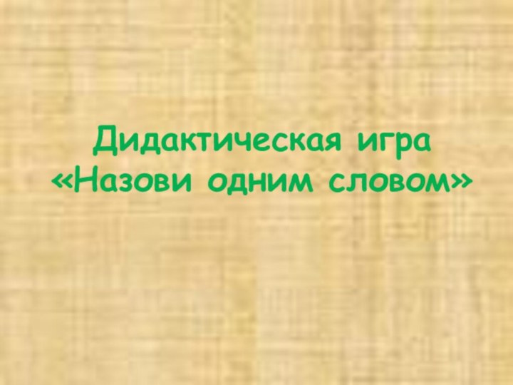 Дидактическая игра «Назови одним словом»