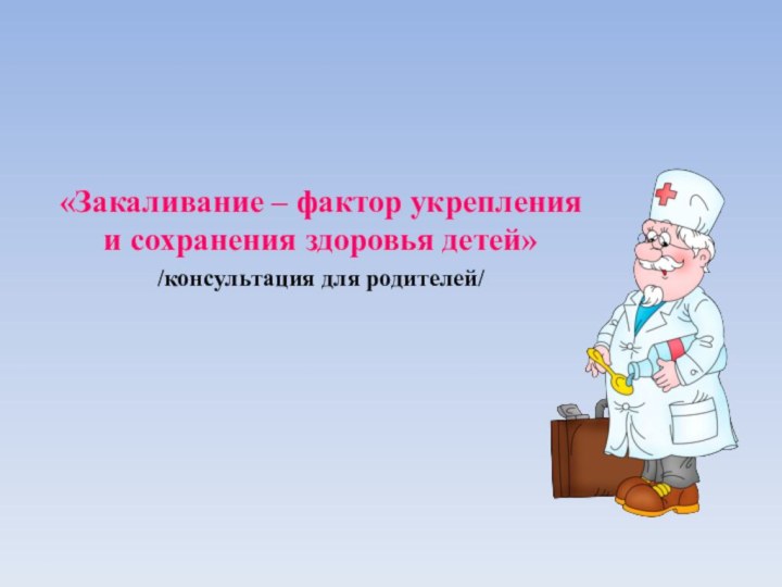 «Закаливание – фактор укрепления и сохранения здоровья детей»/консультация для родителей/